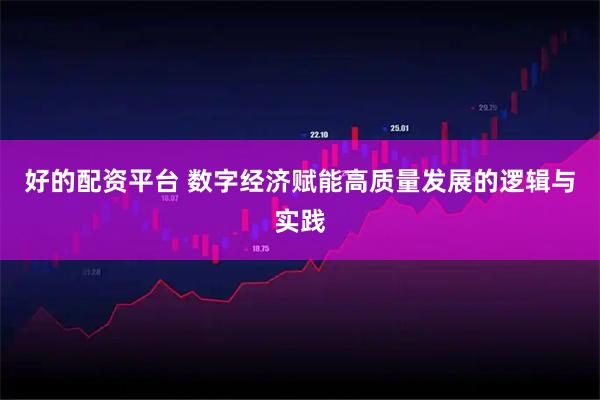 好的配资平台 数字经济赋能高质量发展的逻辑与实践