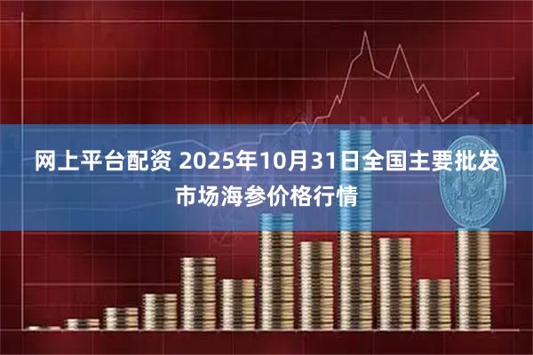 网上平台配资 2025年10月31日全国主要批发市场海参价格行情