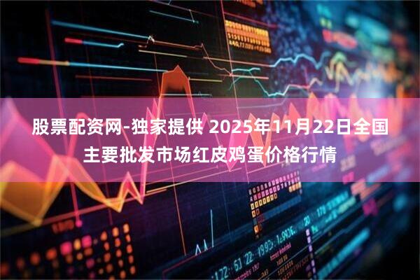 股票配资网-独家提供 2025年11月22日全国主要批发市场红皮鸡蛋价格行情