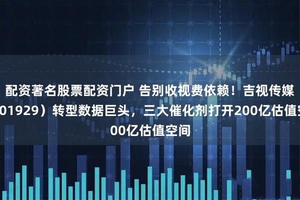 配资著名股票配资门户 告别收视费依赖！吉视传媒（601929）转型数据巨头，三大催化剂打开200亿估值空间