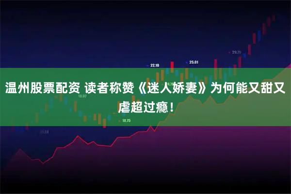 温州股票配资 读者称赞《迷人娇妻》为何能又甜又虐超过瘾！