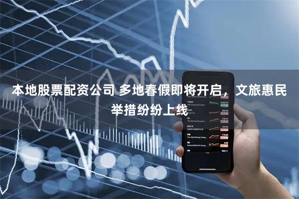 本地股票配资公司 多地春假即将开启，文旅惠民举措纷纷上线